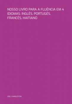 Nosso Livro Para A Fluência Em 4 Idiomas: Inglês, Portugês, Francês, Haitiano, Joel Charleston