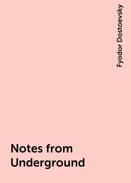 Notes from Underground, Fyodor Dostoevsky