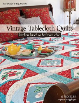 Vintage Tablecloth Quilts, Rose Sheifer, Liz Aneloski