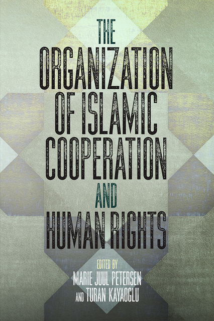 The Organization of Islamic Cooperation and Human Rights, Marie Juul Petersen, Turan Kayaoglu