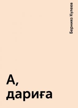 А, дариға, Бернияз Күлеев