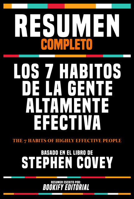 Resumen Completo – Los 7 Habitos De La Gente Altamente Efectiva (The 7 Habits Of Highly Effective People) – Basado En El Libro De Stephen Covey, Bookify Editorial