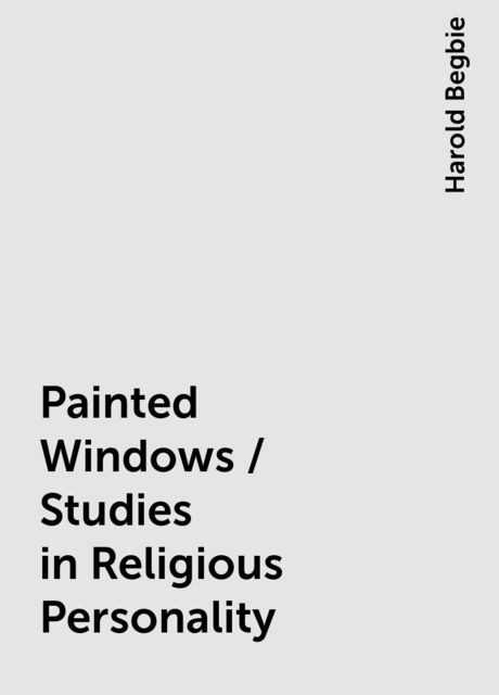 Painted Windows / Studies in Religious Personality, Harold Begbie