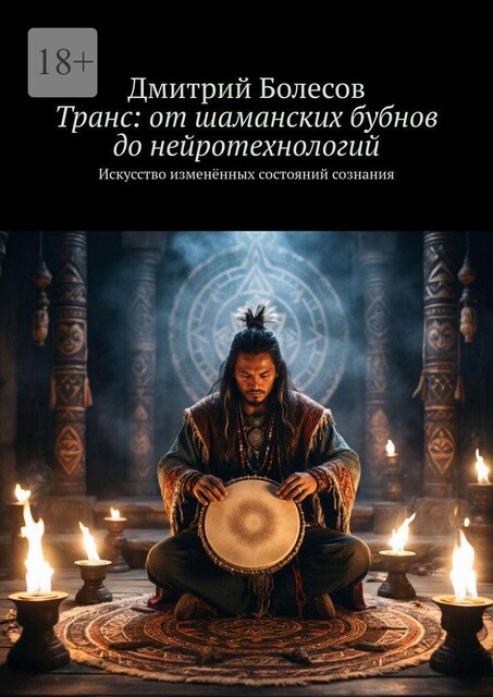 Транс: от шаманских бубнов до нейротехнологий. Искусство измененных состояний сознания, Дмитрий Болесов