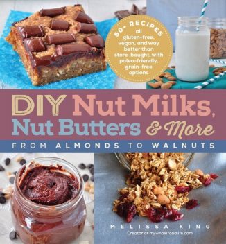 DIY Nut Milks, Nut Butters, and More, Melissa King