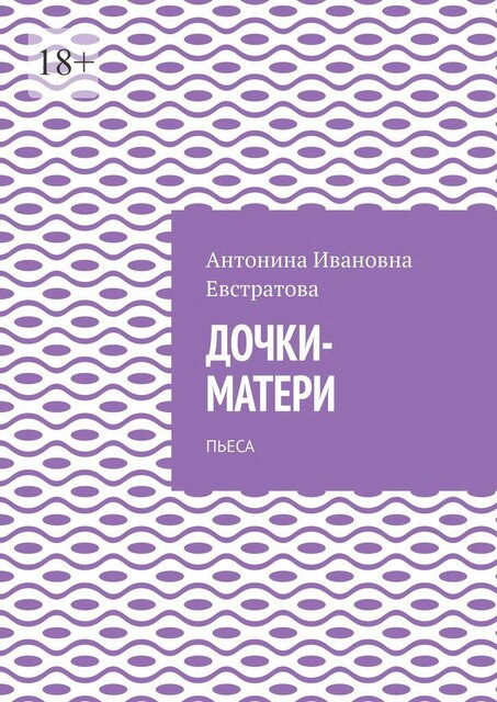 Дочки-матери. Пьеса, Антонина Евстратова