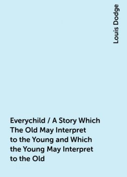 Everychild / A Story Which The Old May Interpret to the Young and Which the Young May Interpret to the Old, Louis Dodge