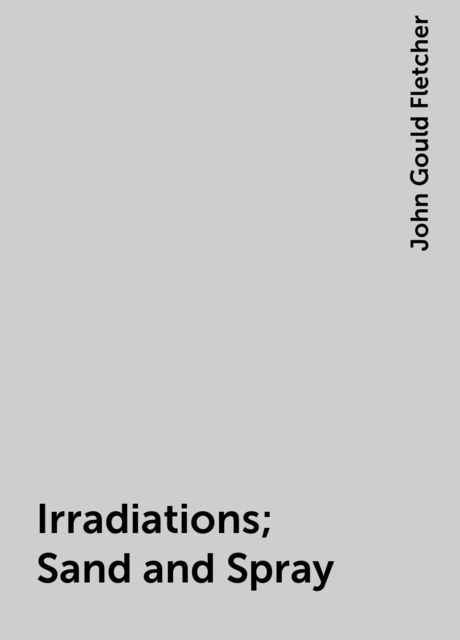 Irradiations; Sand and Spray, John Gould Fletcher