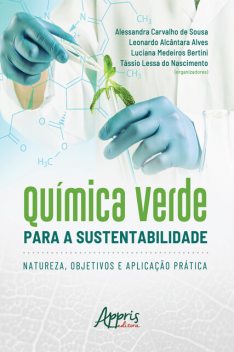 Química Verde para a Sustentabilidade: natureza, Objetivos e Aplicação Prática, Leonardo Alves, Alessandra Carvalho de Sousa, Luciana Medeiros Bertini, Tássio Lessa do Nascimento