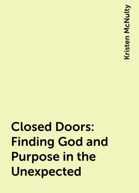 Closed Doors: Finding God and Purpose in the Unexpected, Kristen McNulty