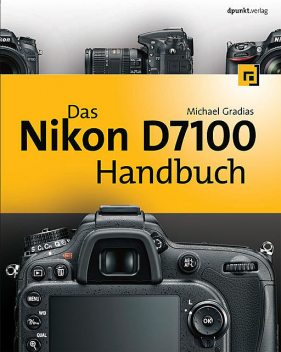 Das Nikon D7100 Handbuch, Michael Gradias
