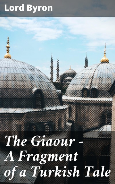 The Giaour — A Fragment of a Turkish Tale, Lord George Gordon Byron