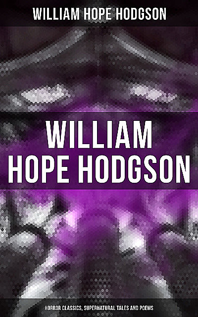WILLIAM HOPE HODGSON: Horror Classics, Supernatural Tales and Poems, William Hope Hodgson