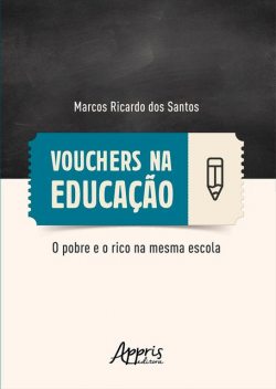 Vouchers na Educação: O Pobre e o Rico na mesma Escola, Marcos Ricardo dos Santos