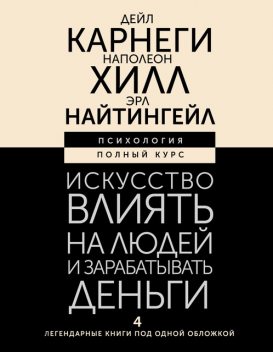 Искусство влиять на людей и зарабатывать деньги. 4 легендарные книги под одной обложкой, Наполеон Хилл, Дейл Карнеги, Эрл Найтингейл