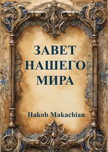 Завет Нашего Мира. То, что скрывали от человечества, становится явным, Hakob Makachian