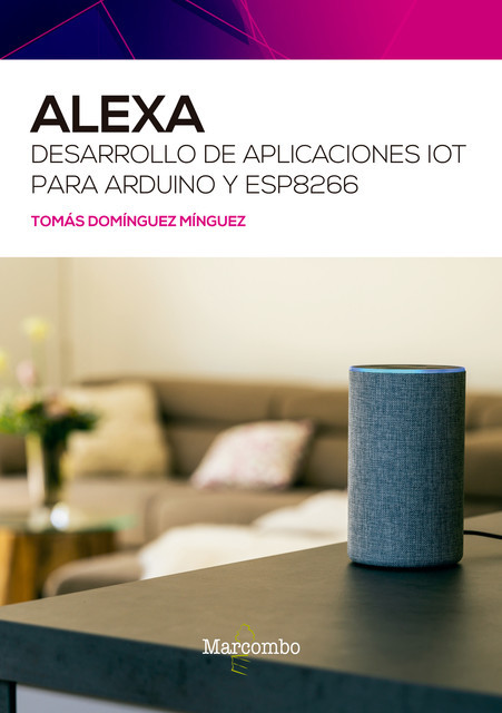Alexa. Desarrollo de aplicaciones IoT para Arduino y ESP8266, Tomás Domínguez Mínguez