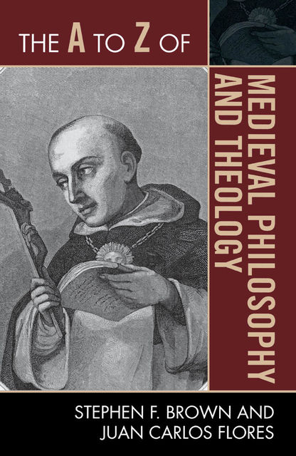 The A to Z of Medieval Philosophy and Theology, Stephen Brown, Juan Carlos Flores