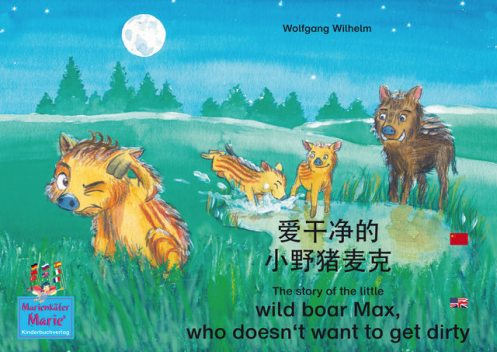 爱干净的 小野猪麦克. 中文 – 英文 / The story of the little wild boar Max, who doesn't want to get dirty. Chinese-English / ai gan jin de xiao ye zhu maike. Zhongwen-Yingwen, Wolfgang Wilhelm