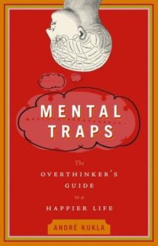 Mental Traps: The Overthinker's Guide to a Happier Life, André Kukla