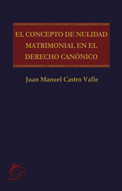 El concepto de nulidad matrimonial en el derecho canónico, Juan Manuel Castro Valle