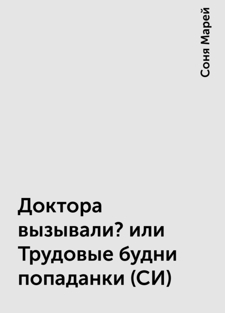 Доктора вызывали? или Трудовые будни попаданки (СИ), Соня Марей