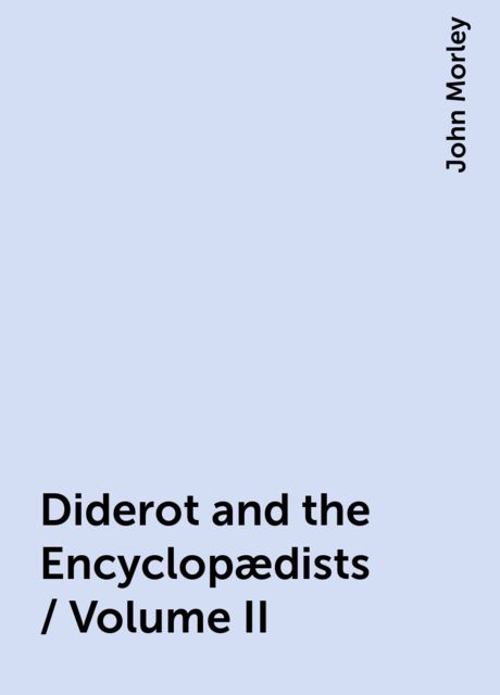 Diderot and the Encyclopædists / Volume II, John Morley