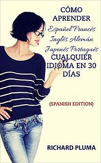 Cómo aprender Español Francés Inglés Alemán Japonés Portugués Cualquier idioma en 30 días (Spanish Edition), Richard Pluma