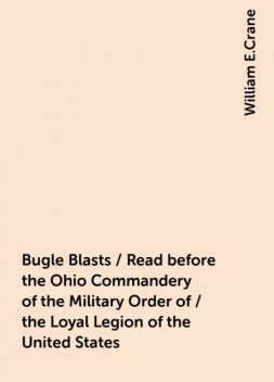 Bugle Blasts / Read before the Ohio Commandery of the Military Order of / the Loyal Legion of the United States, William E.Crane