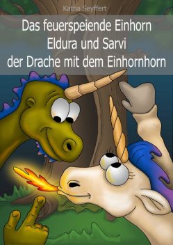 Das feuerspeiende Einhorn Eldura und Sarvi der Drache mit dem Einhornhorn, Katha Seyffert