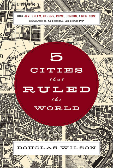 Five Cities that Ruled the World, Douglas Wilson