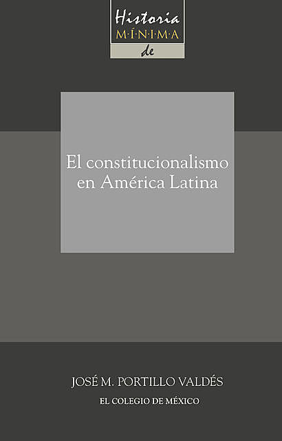 Historia mínima del constitucionalismo en América latina, José M. Portillo Valdés