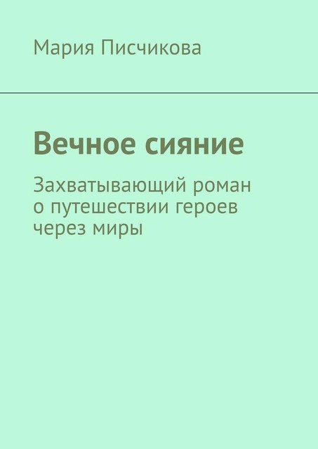 Вечное сияние. Захватывающий роман о путешествии героев через миры, Мария Писчикова