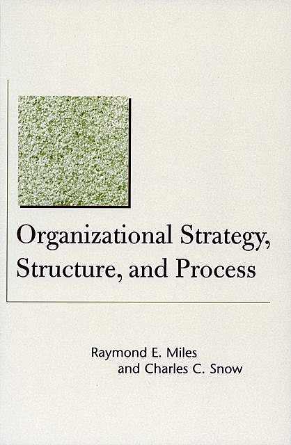 Organizational Strategy, Structure, and Process, Charles C. Snow, Raymond E. Miles