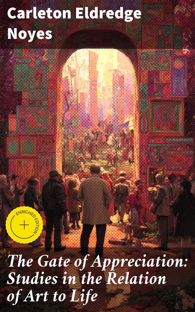 The Gate of Appreciation: Studies in the Relation of Art to Life, Carleton Eldredge Noyes