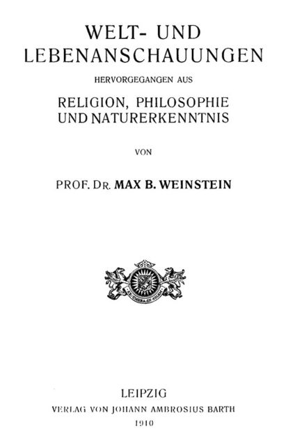 Welt- und Lebenanschauungen; hervorgegangen aus Religion, Philosophie und Naturerkenntnis, Max Bernhard Weinstein