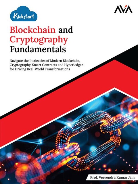 Kickstart Blockchain and Cryptography Fundamentals: Navigate the Intricacies of Modern Blockchain, Cryptography, Smart Contracts and Hyperledger for Driving Real-World Transformations, Veerendra