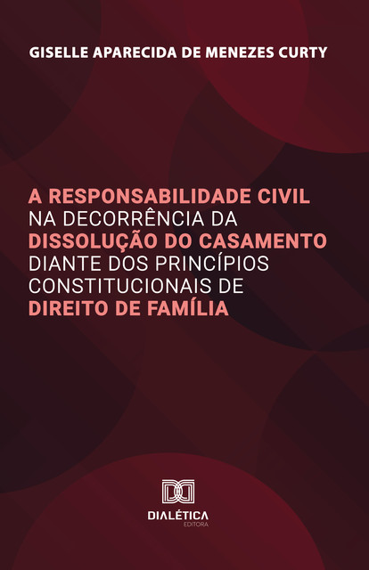 A Responsabilidade Civil na Decorrência da Dissolução do Casamento diante dos Princípios Constitucionais de Direito de Família, Giselle Aparecida de Menezes Curty