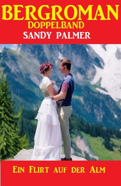 Ein Flirt auf der Alm: Bergroman Doppelband, Sandy Palmer