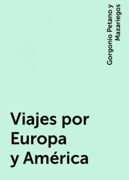 Viajes por Europa y América, Gorgonio Petano y Mazariegos