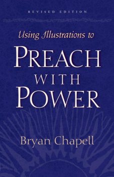 Using Illustrations to Preach with Power (Revised Edition), Bryan Chapell