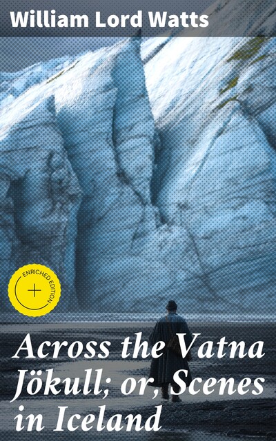 Across the Vatna Jökull; or, Scenes in Iceland, William Watts