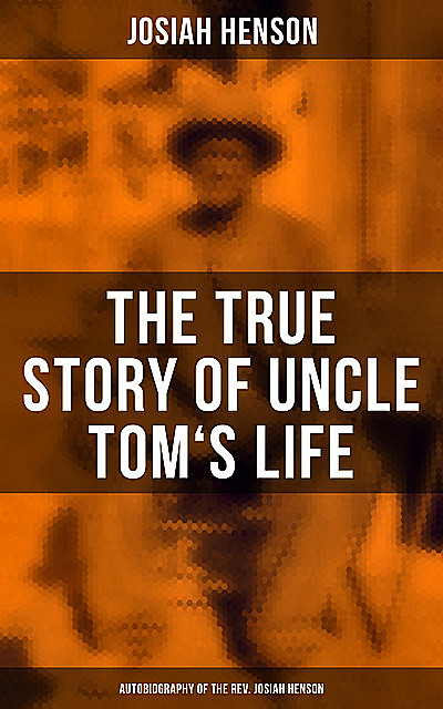 The True Story of Uncle Tom's Life: Autobiography of the Rev. Josiah Henson, Josiah Henson
