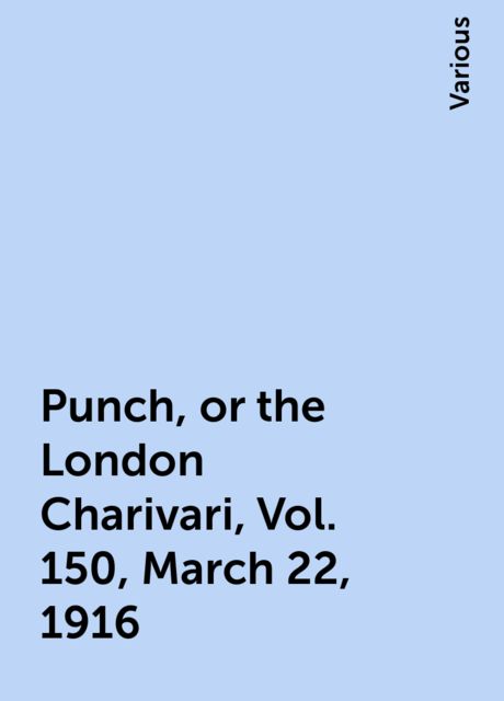 Punch, or the London Charivari, Vol. 150, March 22, 1916, Various