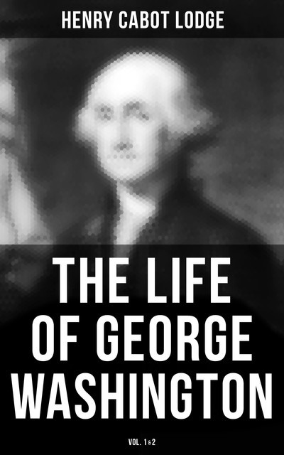 The Life of George Washington (Vol. 1&2), Henry Cabot Lodge