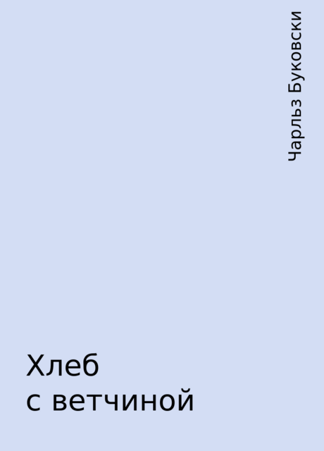 Хлеб с ветчиной, Чарльз Буковски