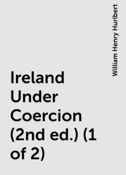 Ireland Under Coercion (2nd ed.) (1 of 2), William Henry Hurlbert