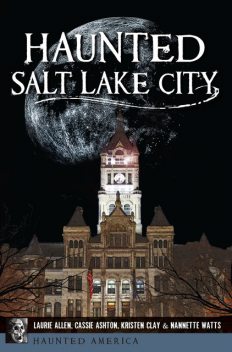 Haunted Salt Lake City, Cassie Ashton, Kristen Lynne Clay, Laurie Allen, Nannette Watts