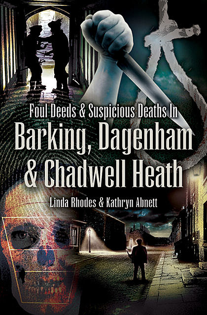 Foul Deeds & Suspicious Deaths in Barking, Dagenham & Chadwell Heath, Kathryn Abnett
