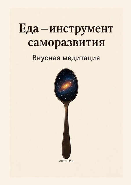 Еда — инструмент саморазвития. Вкусная медитация, Антон Йа